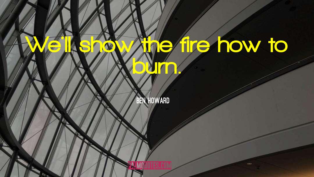 Ben Howard Quotes: We'll show the fire how