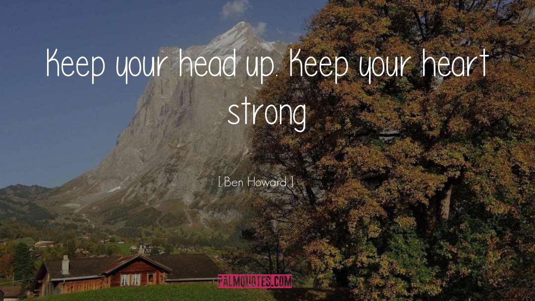 Ben Howard Quotes: Keep your head up. Keep