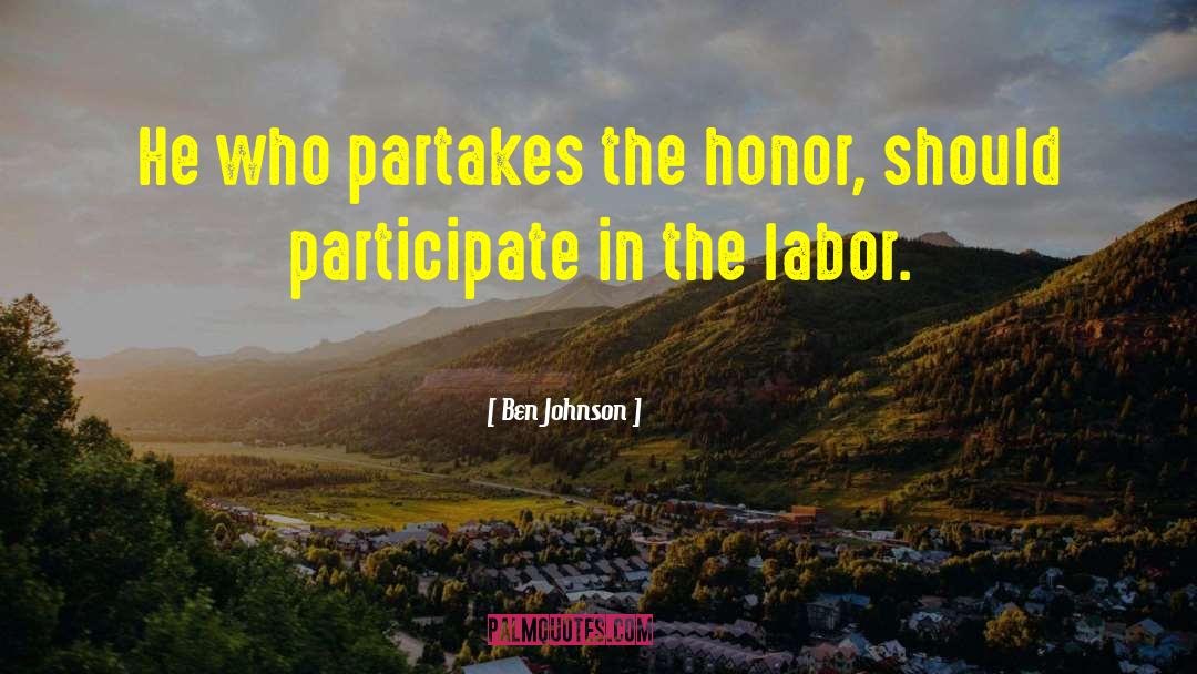 Ben Johnson Quotes: He who partakes the honor,