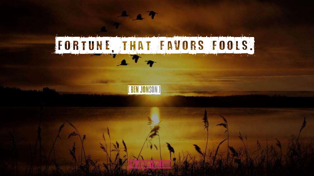 Ben Jonson Quotes: Fortune, that favors fools.