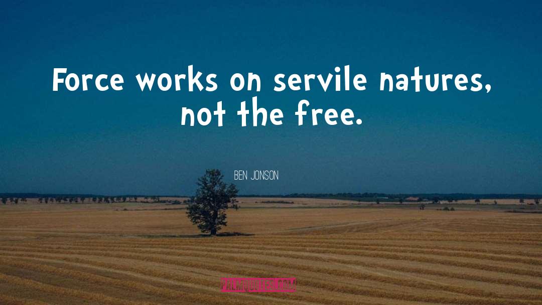 Ben Jonson Quotes: Force works on servile natures,