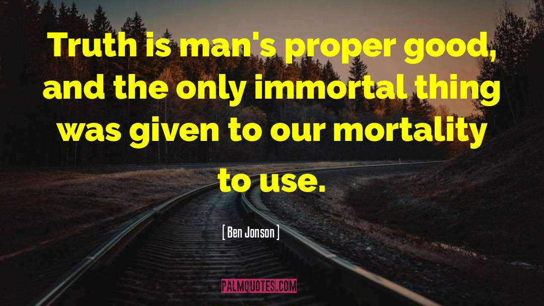 Ben Jonson Quotes: Truth is man's proper good,