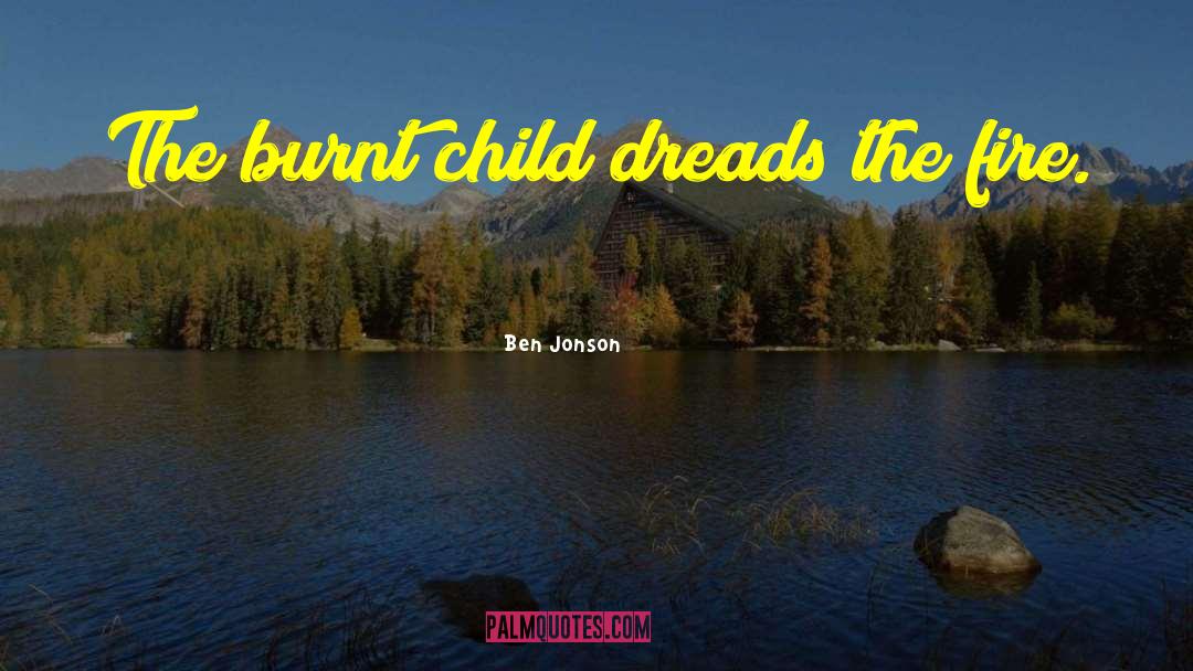 Ben Jonson Quotes: The burnt child dreads the