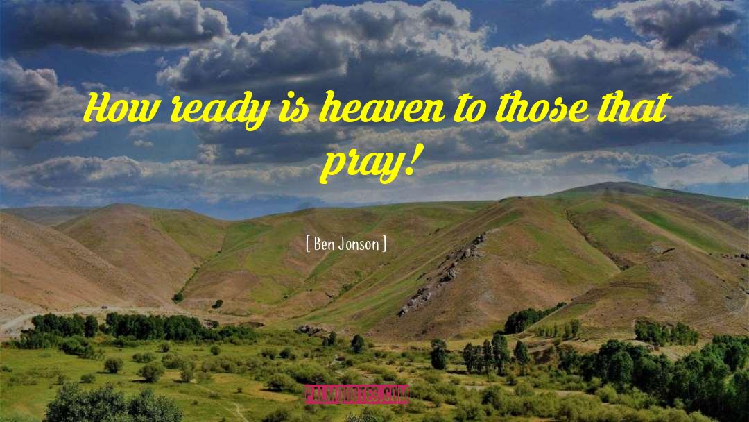 Ben Jonson Quotes: How ready is heaven to