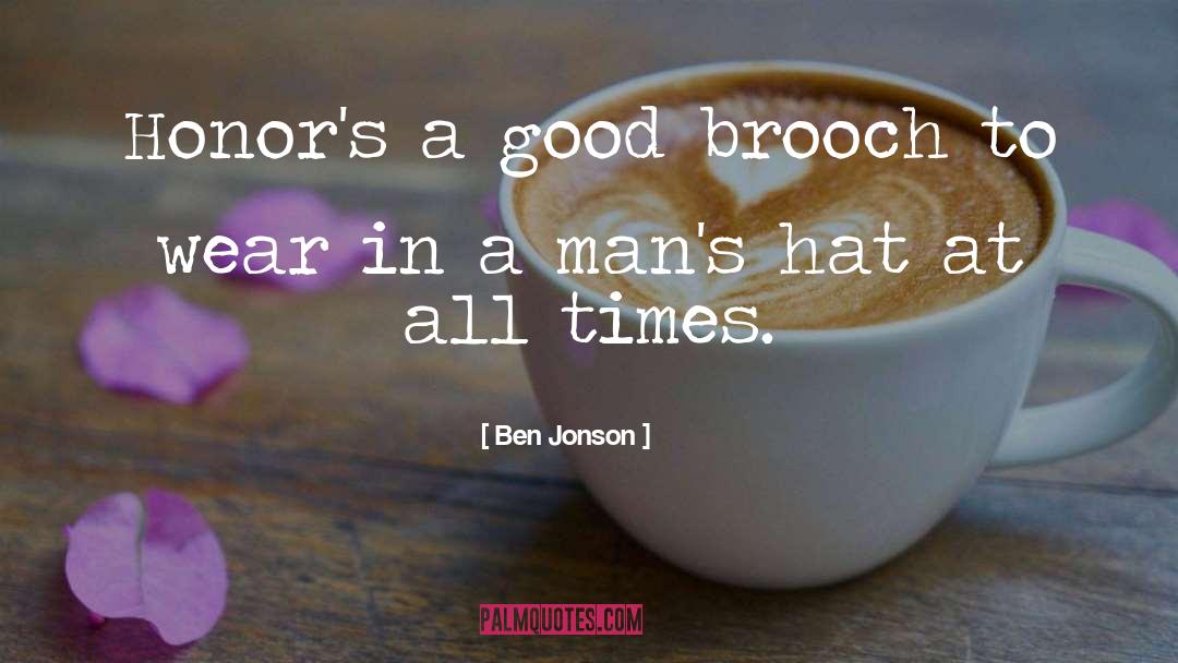 Ben Jonson Quotes: Honor's a good brooch to