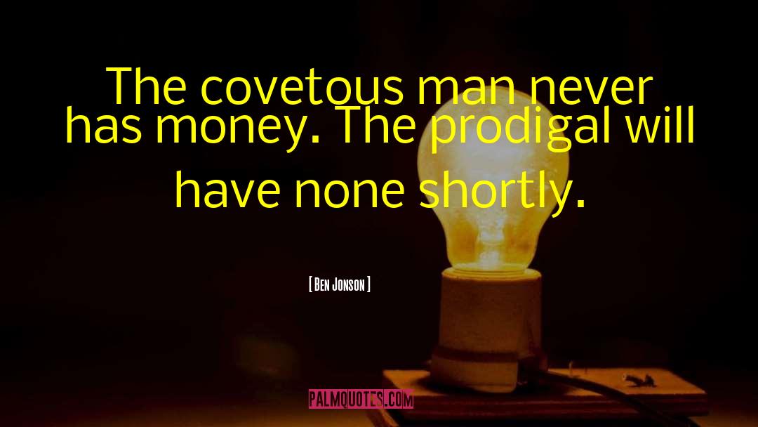 Ben Jonson Quotes: The covetous man never has