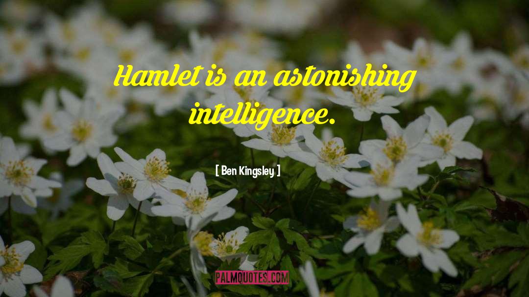 Ben Kingsley Quotes: Hamlet is an astonishing intelligence.