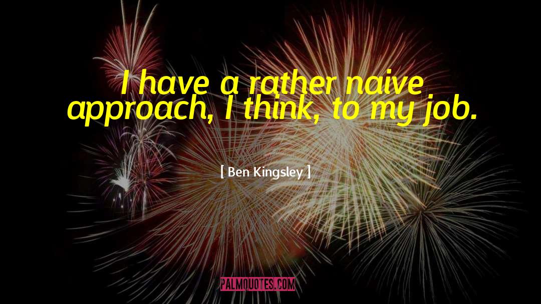 Ben Kingsley Quotes: I have a rather naive