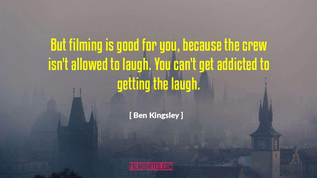 Ben Kingsley Quotes: But filming is good for