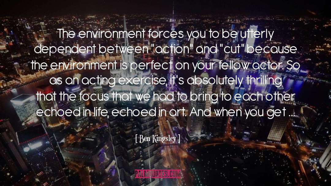 Ben Kingsley Quotes: The environment forces you to