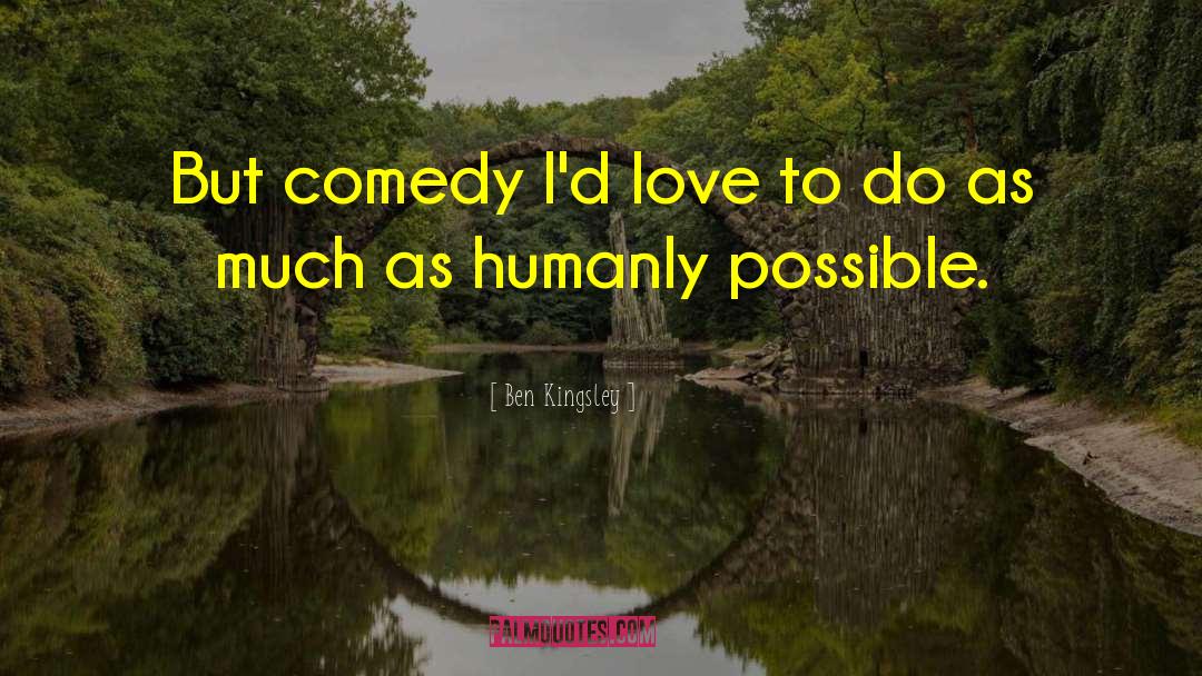 Ben Kingsley Quotes: But comedy I'd love to