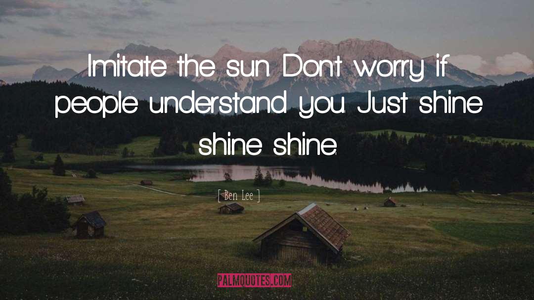 Ben Lee Quotes: Imitate the sun. Don't worry