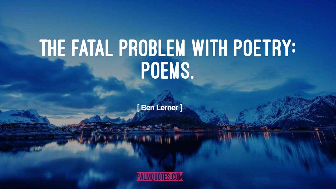 Ben Lerner Quotes: The fatal problem with poetry: