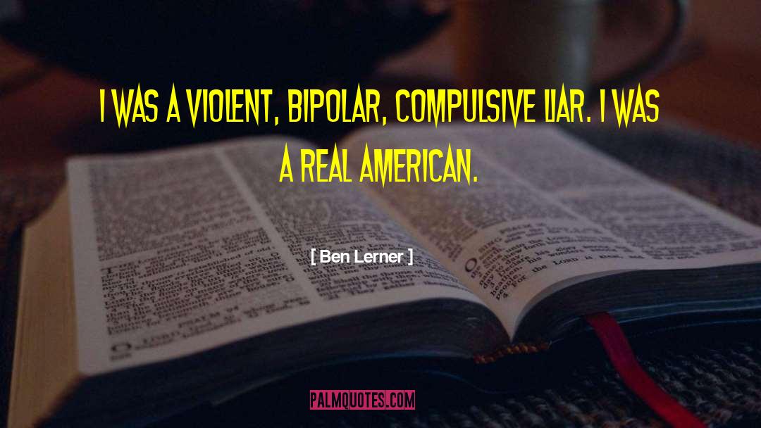 Ben Lerner Quotes: I was a violent, bipolar,