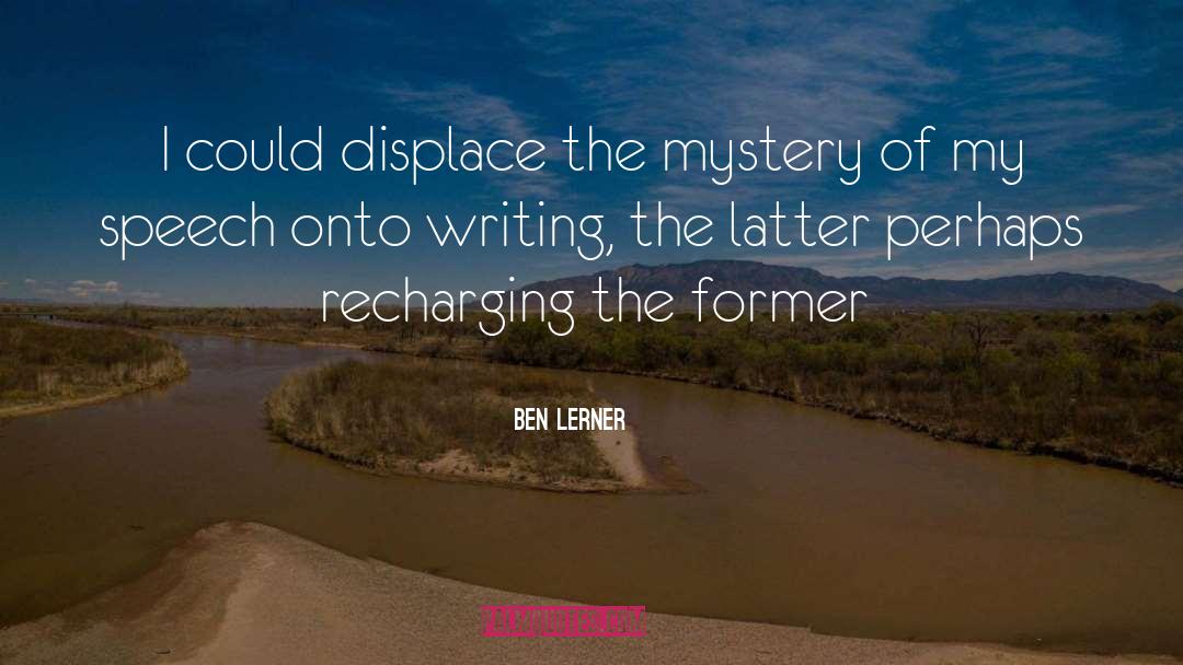 Ben Lerner Quotes: I could displace the mystery