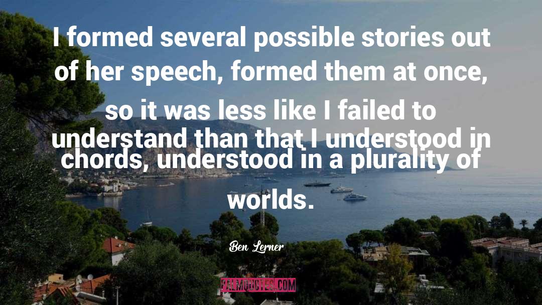 Ben Lerner Quotes: I formed several possible stories