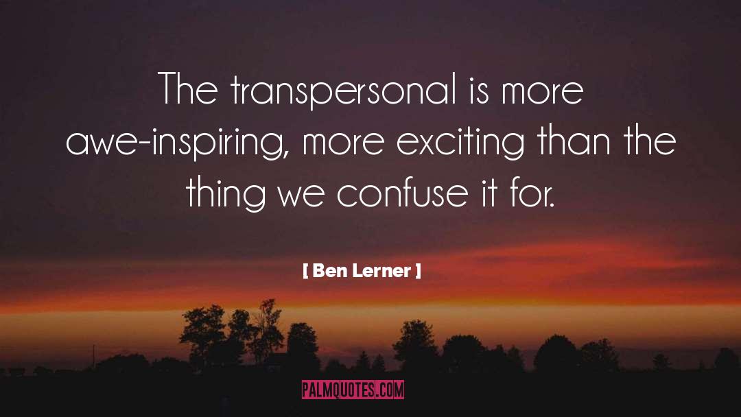 Ben Lerner Quotes: The transpersonal is more awe-inspiring,