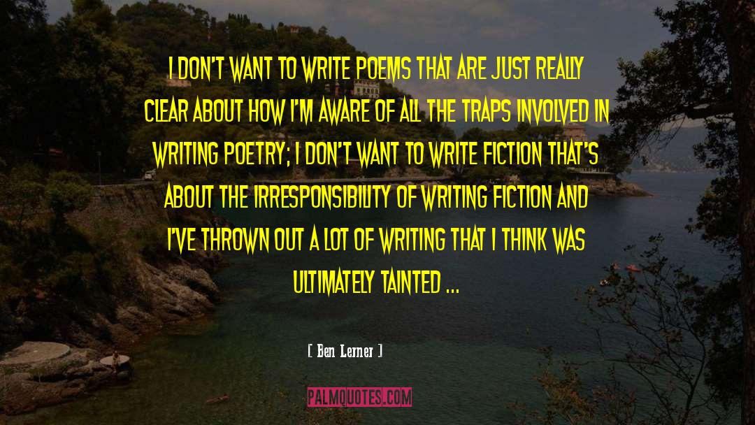 Ben Lerner Quotes: I don't want to write