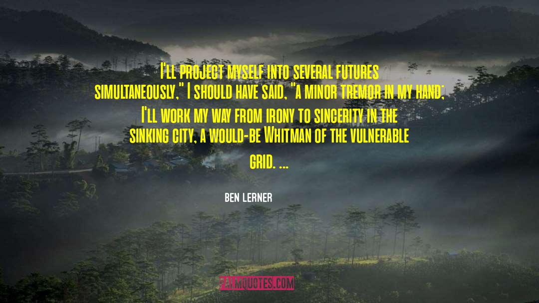 Ben Lerner Quotes: I'll project myself into several