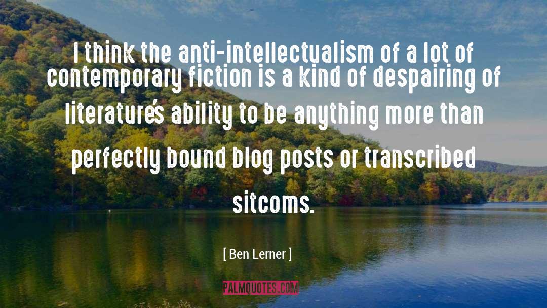 Ben Lerner Quotes: I think the anti-intellectualism of