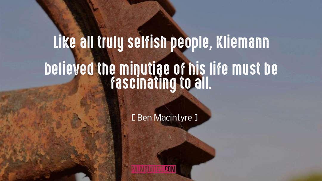 Ben Macintyre Quotes: Like all truly selfish people,