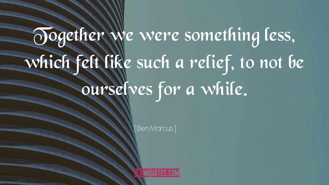 Ben Marcus Quotes: Together we were something less,