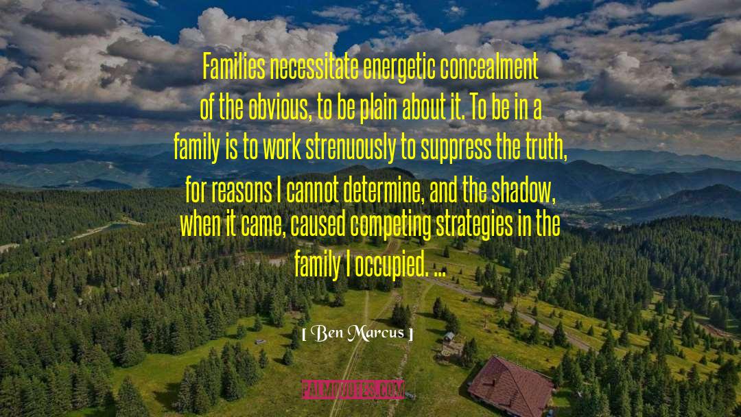 Ben Marcus Quotes: Families necessitate energetic concealment of