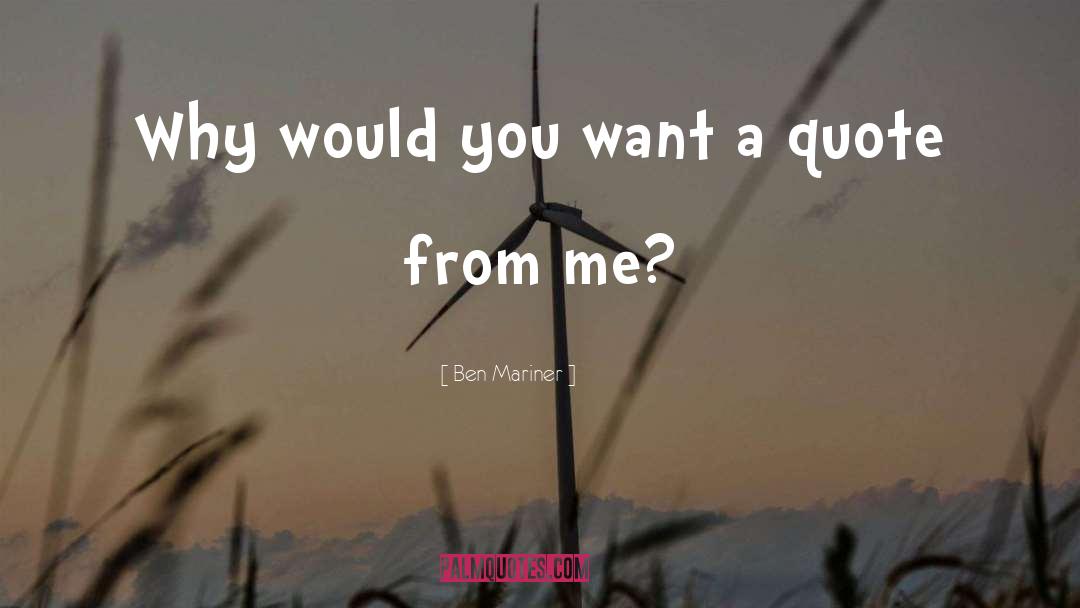 Ben Mariner Quotes: Why would you want a
