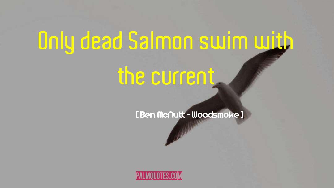 Ben McNutt - Woodsmoke Quotes: Only dead Salmon swim with