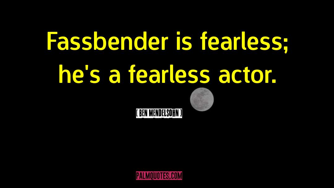 Ben Mendelsohn Quotes: Fassbender is fearless; he's a