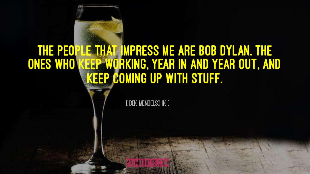 Ben Mendelsohn Quotes: The people that impress me