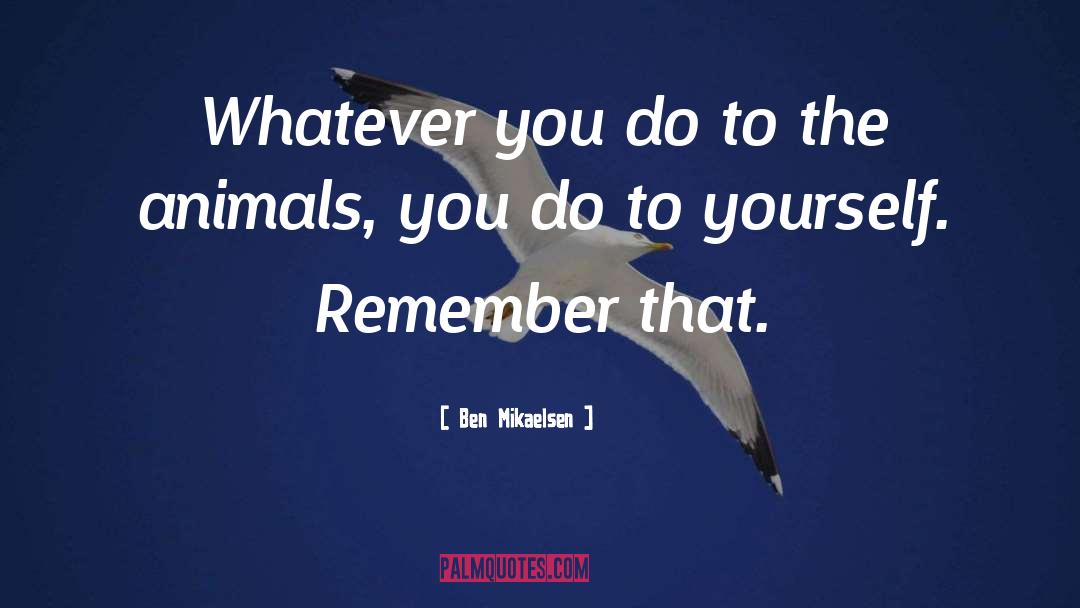 Ben Mikaelsen Quotes: Whatever you do to the