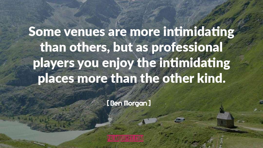 Ben Morgan Quotes: Some venues are more intimidating