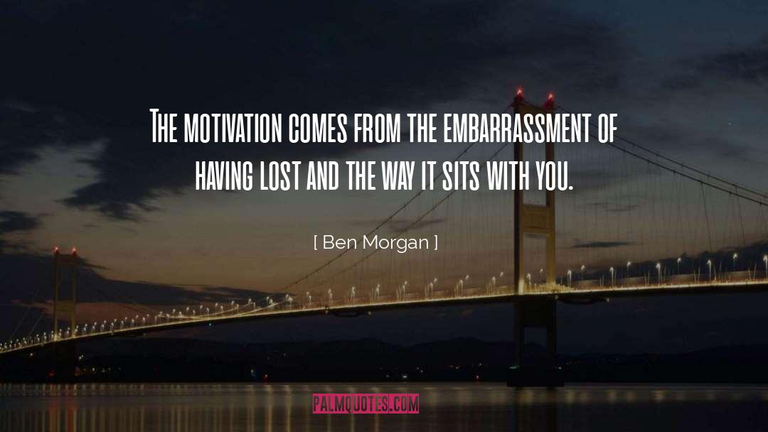Ben Morgan Quotes: The motivation comes from the