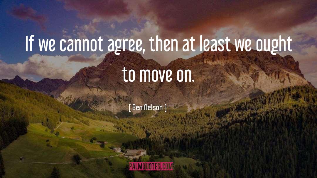 Ben Nelson Quotes: If we cannot agree, then