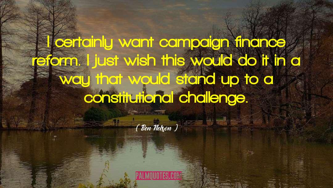 Ben Nelson Quotes: I certainly want campaign finance