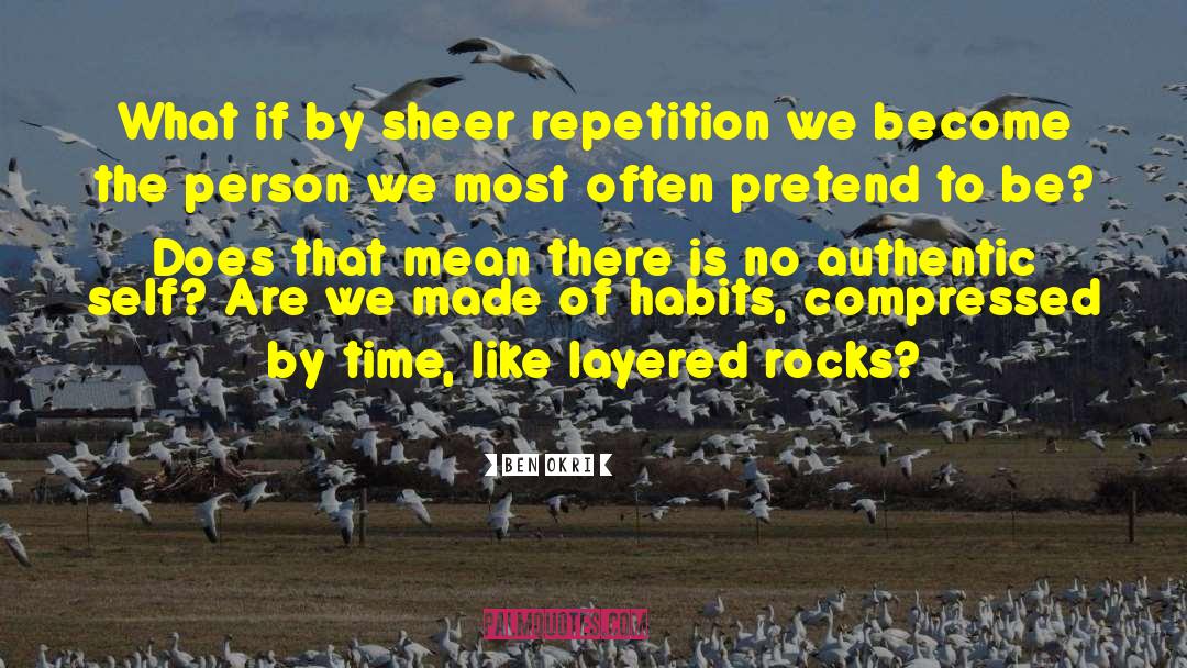 Ben Okri Quotes: What if by sheer repetition