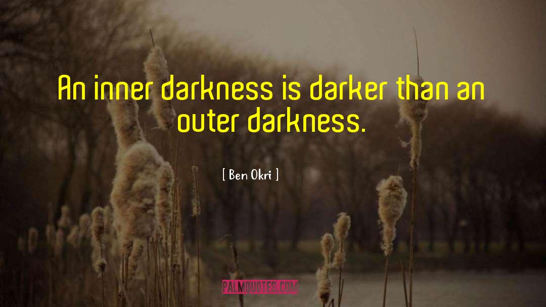 Ben Okri Quotes: An inner darkness is darker