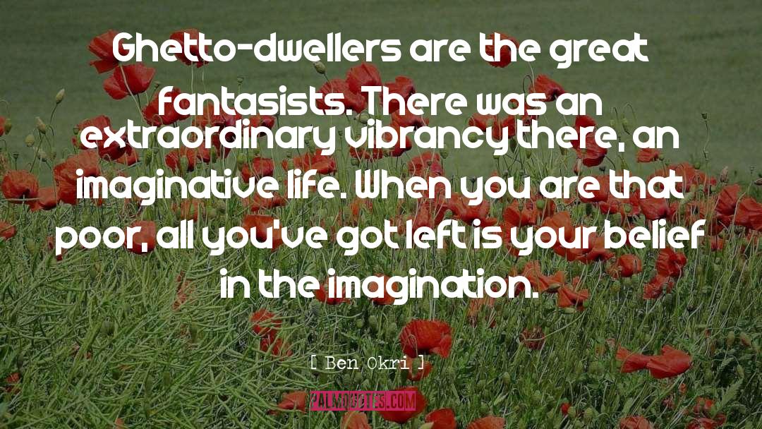 Ben Okri Quotes: Ghetto-dwellers are the great fantasists.
