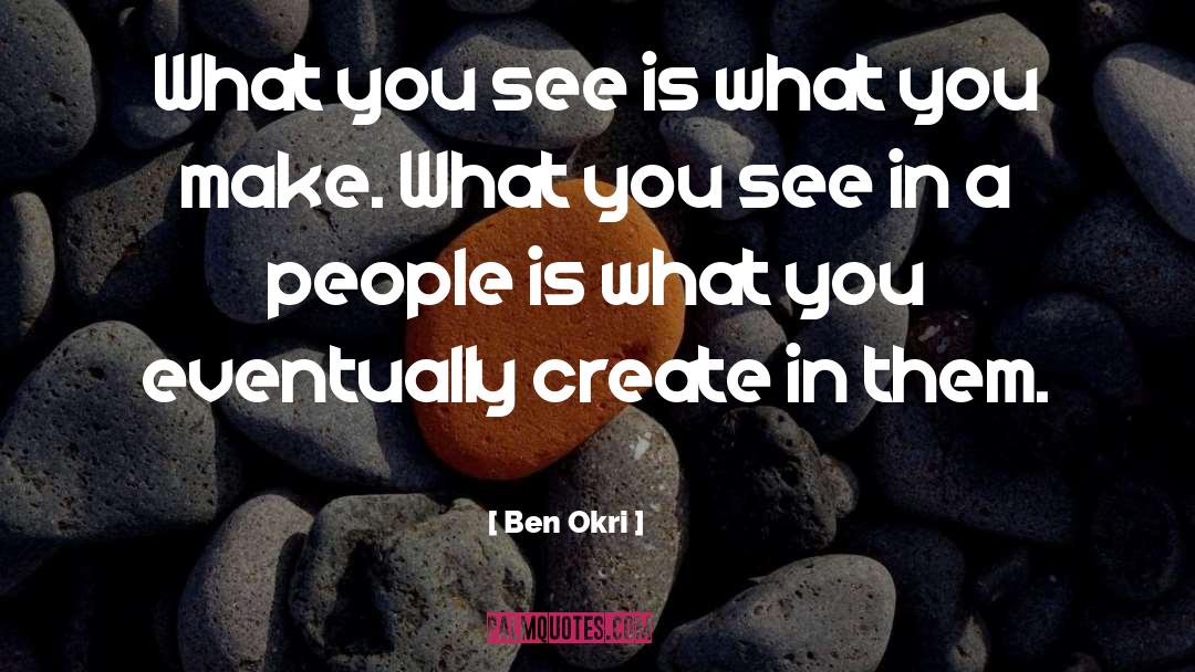 Ben Okri Quotes: What you see is what