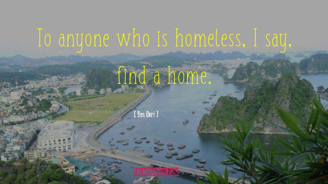 Ben Okri Quotes: To anyone who is homeless,