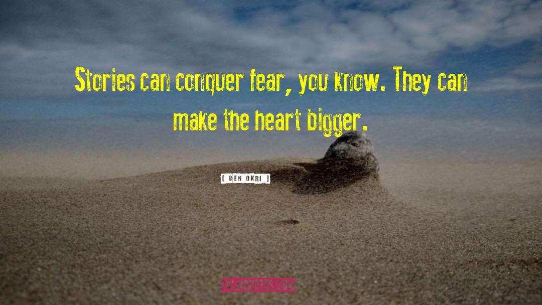 Ben Okri Quotes: Stories can conquer fear, you