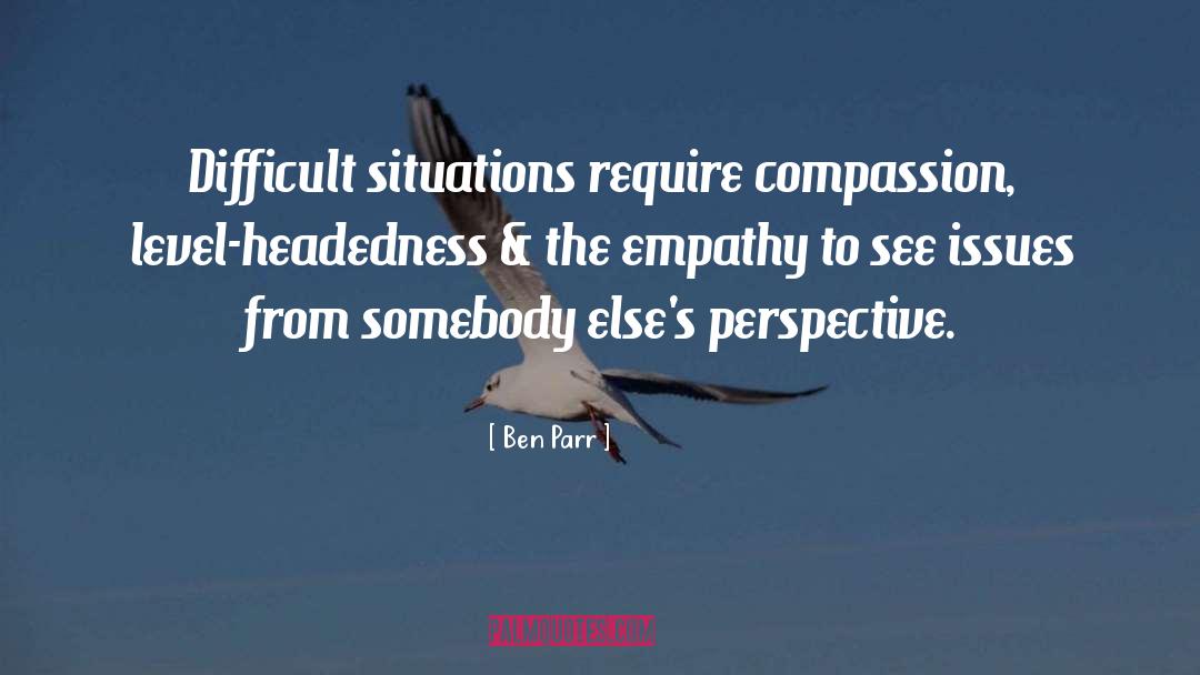 Ben Parr Quotes: Difficult situations require compassion, level-headedness