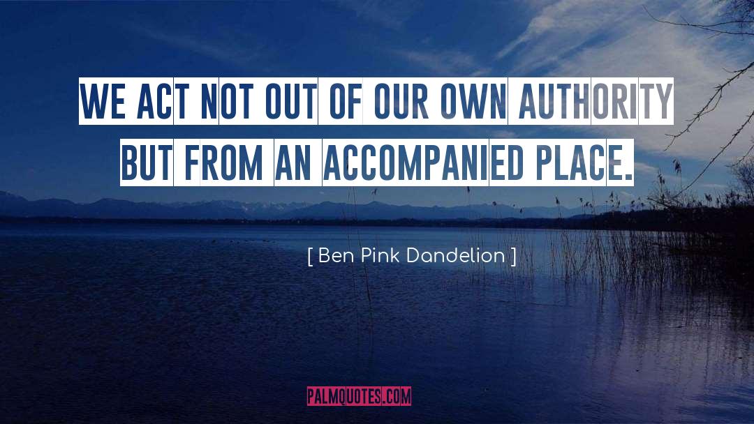 Ben Pink Dandelion Quotes: We act not out of