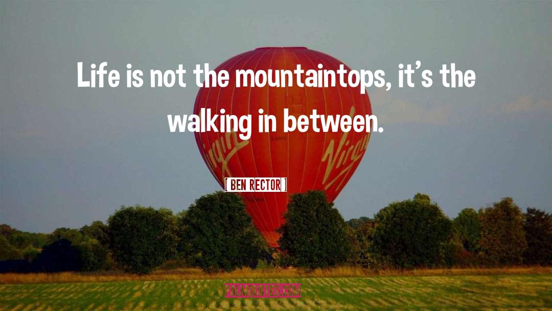 Ben Rector Quotes: Life is not the mountaintops,