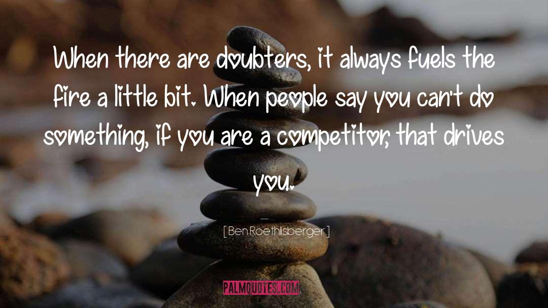 Ben Roethlisberger Quotes: When there are doubters, it