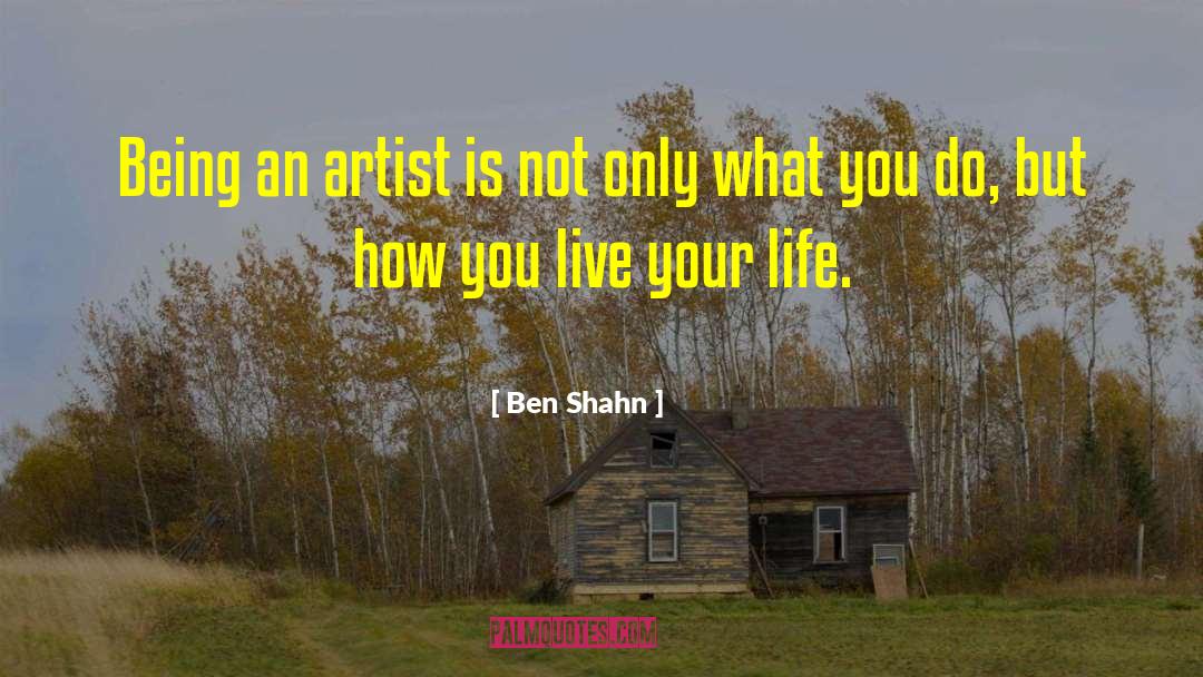 Ben Shahn Quotes: Being an artist is not