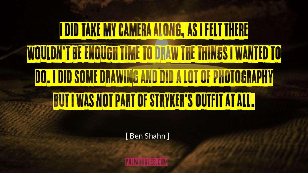 Ben Shahn Quotes: I did take my camera