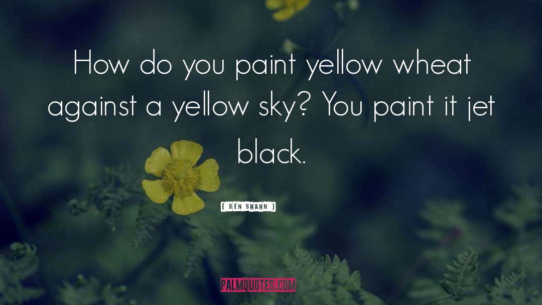 Ben Shahn Quotes: How do you paint yellow