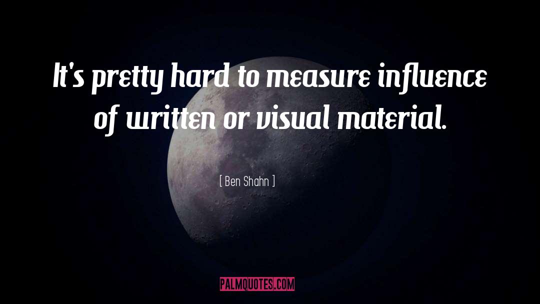 Ben Shahn Quotes: It's pretty hard to measure